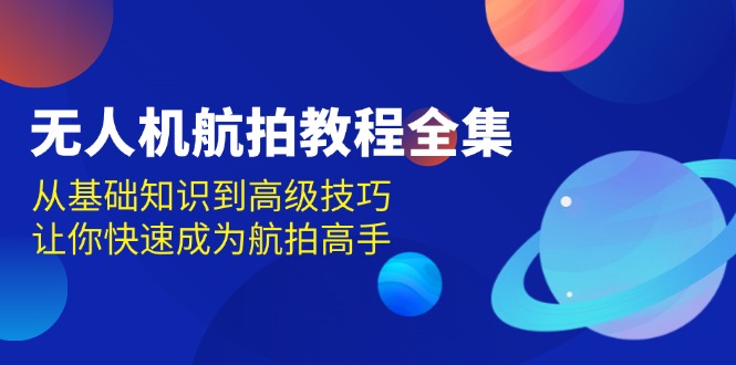 无人机-航拍教程全集，从基础知识到高级技巧，让你快速成为航拍高手-彼飞网创