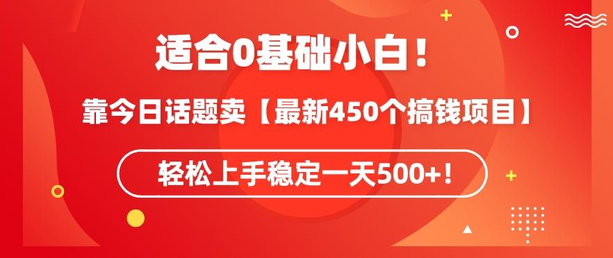 靠今日话题玩法卖【最新450个搞钱玩法合集】，轻松上手稳定一天500+【揭秘】-彼飞网创