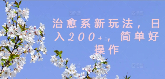 治愈系新玩法，日入200+，简单好操作【揭秘】-彼飞网创