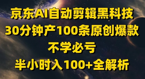 京东AI自动剪辑黑科技，30分钟产100条原创爆款，不学必亏！半小时入100+全解析-彼飞网创