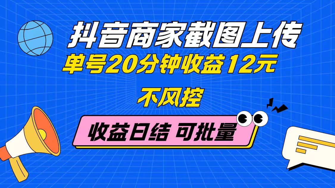 抖音商家截图上传 单号20分钟收益12元 不风控 批量无限做 收益日结-彼飞网创