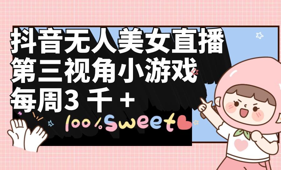 (9796期)抖音无人美女直播，第三视角小游戏，每周收益3000+-彼飞网创