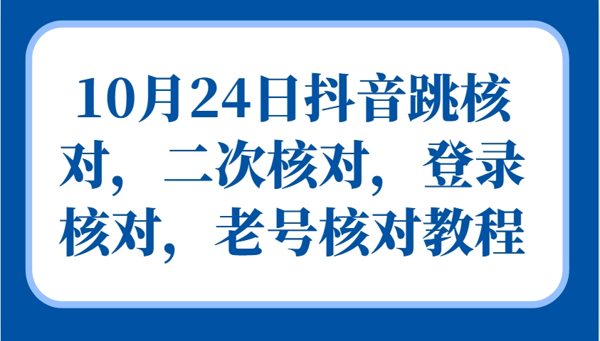 10月24日抖音跳核对，二次核对，登录核对，老号核对教程-彼飞网创