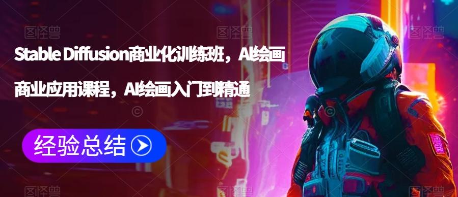 Stable Diffusion商业化训练班，Al绘画商业应用课程，AI绘画入门到精通-彼飞网创