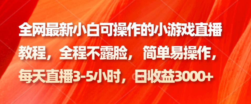 全网最新小白可操作的小游戏直播教程，全程不露脸， 简单易操作，日收益3000+-彼飞网创