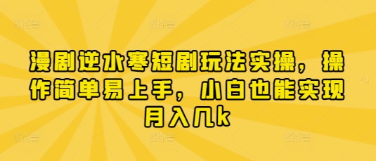 漫剧逆水寒短剧玩法实操，操作简单易上手，小白也能实现月入几k-彼飞网创