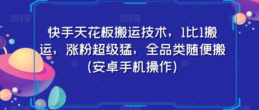 快手天花板搬运技术，1比1搬运，涨粉超级猛，全品类随便搬（安卓手机操作）-彼飞网创