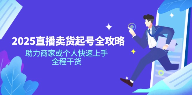 2025直播卖货起号全攻略，助力商家或个人快速上手，全程干货-彼飞网创