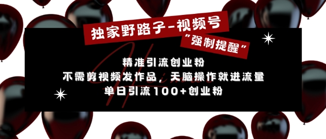 独家野路子利用视频号“强制提醒”，不需剪视频发作品，无脑操作就进流量，单日引流100+创业粉-彼飞网创