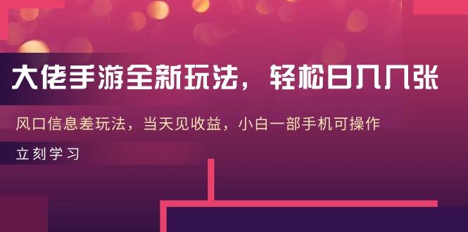 大佬手游全新玩法，轻松日入几张，风口信息差玩法，当天见收益，小白一…-彼飞网创