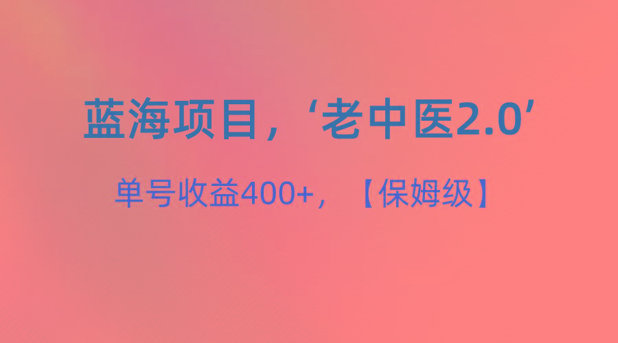 蓝海项目，“小红书老中医2.0”，单号收益400+，保姆级教程-彼飞网创