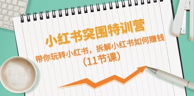 小红书突围特训营，拆解小红书如何赚钱，带你玩转小红书(11节课)-彼飞网创