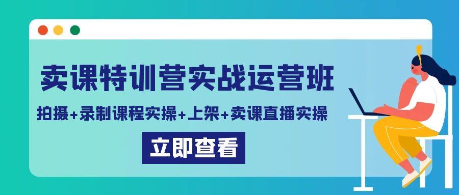 卖课特训营实战运营班：拍摄+录制课程实操+上架课程+卖课直播实操-彼飞网创