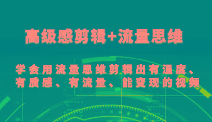 高级感剪辑+流量思维 学会用流量思维剪辑出有温度、有质感、有流量、能变现的视频-彼飞网创