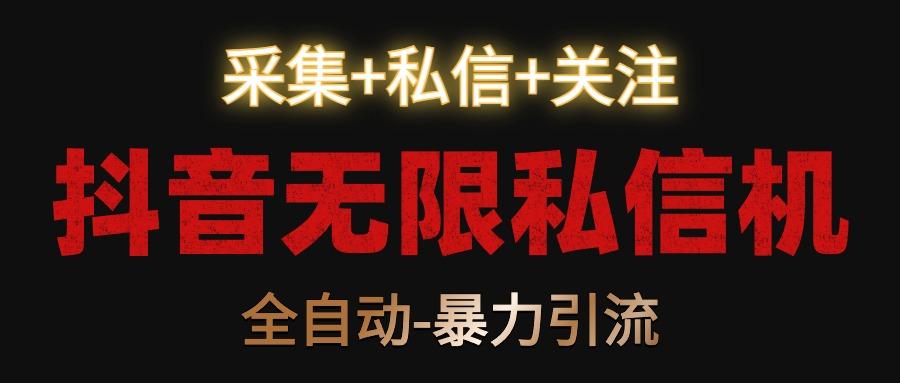 抖音无限私信机！采集+私信+关注，全自动暴力引流！-彼飞网创