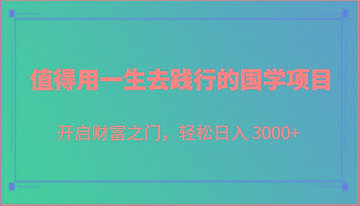 值得用一生去践行的国学项目，开启财富之门，轻松日入 3000+-彼飞网创