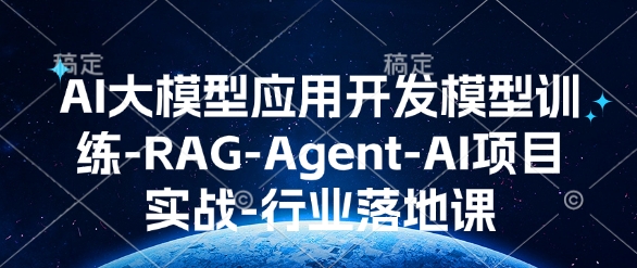 AI大模型应用开发​模型训练-RAG-Agent-AI项目实战-行业落地课-彼飞网创