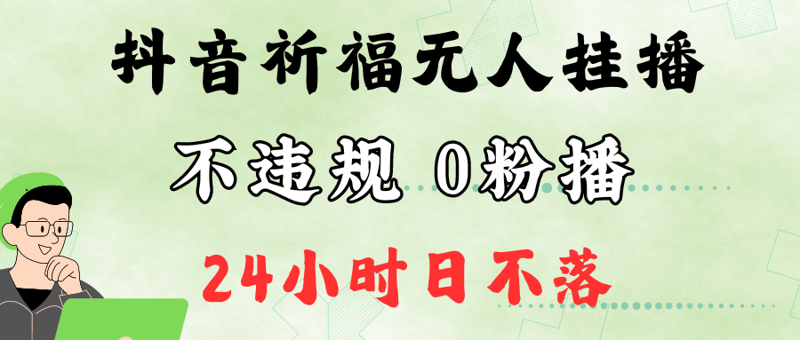 抖音最新祈福无人挂播，单日撸音浪收2万+0粉手机可开播，新手小白一看就会-彼飞网创