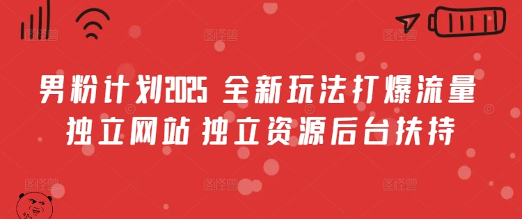 男粉计划2025  全新玩法打爆流量 独立网站 独立资源后台扶持【揭秘】-彼飞网创