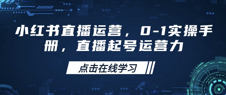 小红书直播运营，0-1实操手册，直播起号运营力-彼飞网创