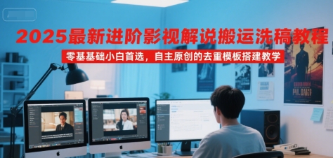 2025最新进阶影视解说搬运洗稿教程，零基础小白首选，自主原创的去重模板搭建教学-彼飞网创