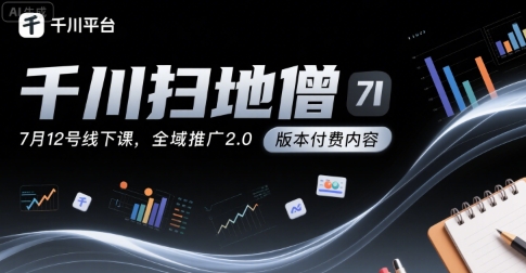 千川扫地僧7月12号线下课，千川投放，全域推广2.0版本付费内容-彼飞网创