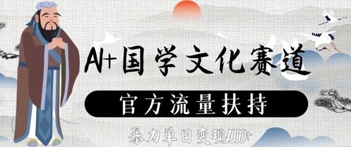 AI+国学文化赛道，官方流量扶持，暴力单日变现数张-彼飞网创