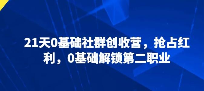 21天0基础社群创收营，抢占红利，0基础解锁第二职业-彼飞网创