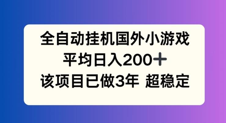 全自动挂机国外小游戏，平均日入200+，此项目已经做了3年 稳定持久【揭秘】-彼飞网创