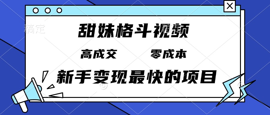 甜妹格斗视频，高成交零成本，，谁发谁火，新手变现最快的项目，日入3000+-彼飞网创