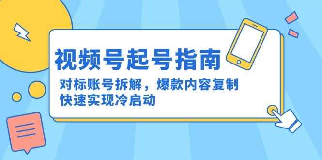 视频号起号指南：对标账号拆解，爆款内容复制，快速实现冷启动-彼飞网创