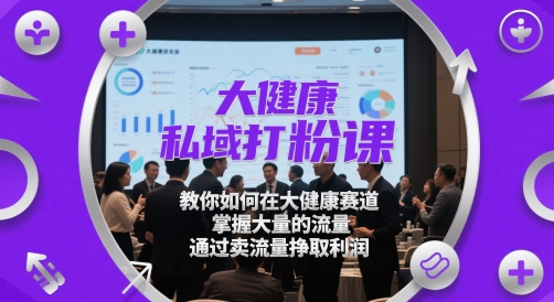 大健康私域打粉课，​教你如何在大健康赛道，掌握大量的流量，通过卖流量挣取利润-彼飞网创