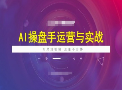 AI操盘手运营实战课程，布局短祝频，流量不会停-彼飞网创