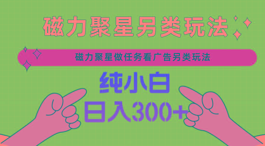 磁力聚星做任务看广告撸马扁，不靠流量另类玩法日入300+-彼飞网创