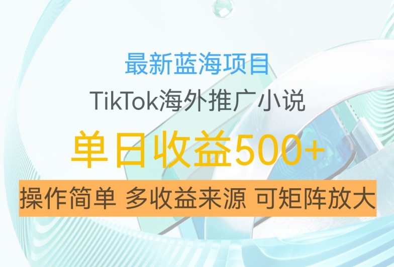 最新蓝海项目，利用tiktok海外推广小说赚钱佣金，简单易学，日入500+，可矩阵放大【揭秘】-彼飞网创