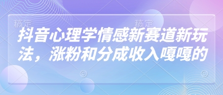 抖音心理学情感新赛道新玩法，涨粉和分成收入嘎嘎的-彼飞网创