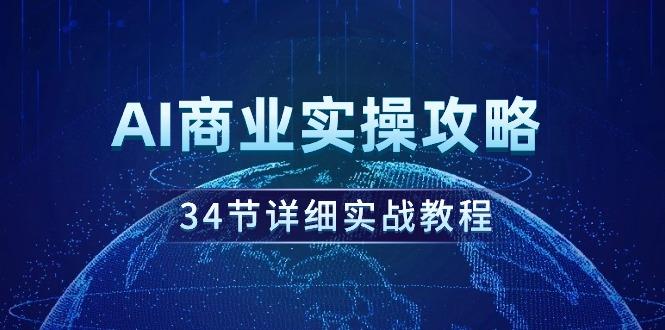 (9421期)AI商业实操攻略，34节详细实战教程！-彼飞网创