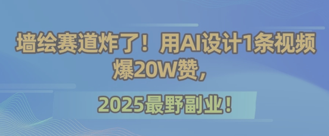 墙绘赛道炸了！用AI设计1条视频爆20W赞，2025最野副业！-彼飞网创