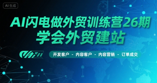 AI闪电做外贸训练营26期，学会外贸建站-开发客户-内容营销-订单成交-彼飞网创