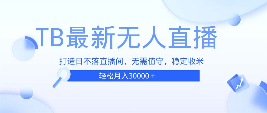 TB无人直播，打造日不落直播间，无需真人出镜，无需值守，打造日不落直…-彼飞网创