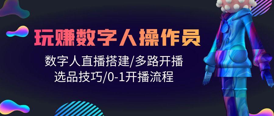 (10062期)人人都能玩赚数字人操作员 数字人直播搭建/多路开播/选品技巧/0-1开播流程-彼飞网创