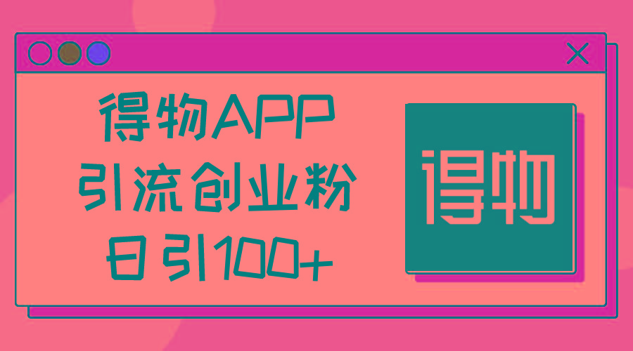 得物APP引流创业粉，日引100+-彼飞网创