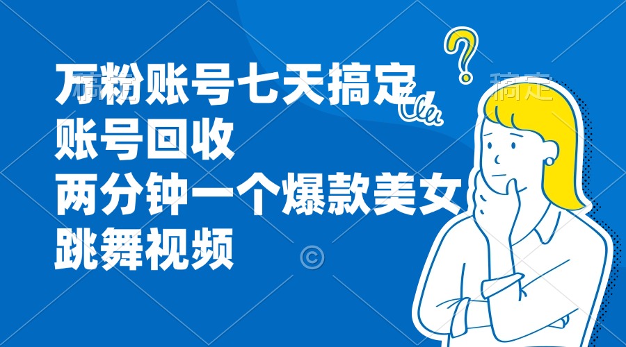 万粉账号七天搞定，账号回收，两分钟一个爆款美女跳舞视频-彼飞网创