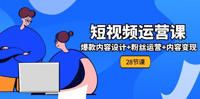 0基础学习短视频运营-全套实战课，爆款内容设计+粉丝运营+内容变现(28节-彼飞网创