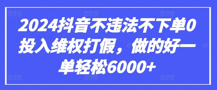 2024抖音不违法不下单0投入维权打假，做的好一单轻松6000+【仅揭秘】-彼飞网创