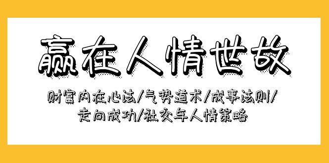 (9959期)赢在-人情世故：财富内在心法/气势道术/成事法则/走向成功/社交与人情策略-彼飞网创