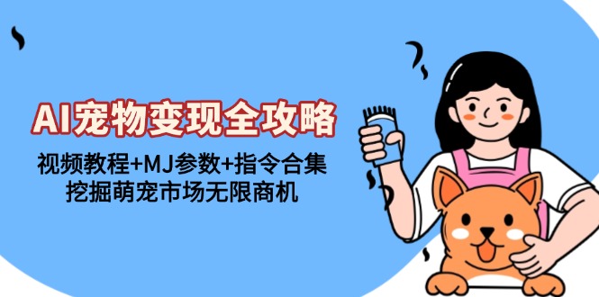 AI宠物变现全攻略：视频教程+MJ参数+指令合集，挖掘萌宠市场无限商机-彼飞网创