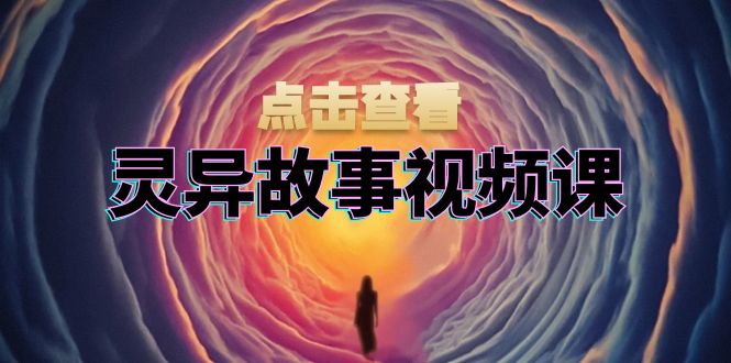 灵异故事视频课：文案、剪辑流程、画面处理及封面制作，助力创作者盈利-彼飞网创