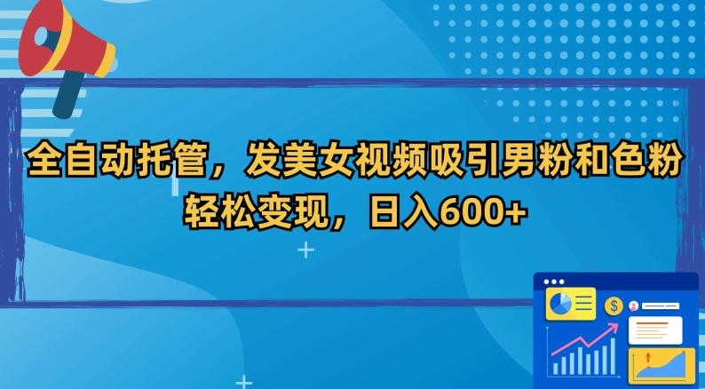 全自动托管，发美女视频吸引男粉和色粉，轻松变现，日入600+【揭秘】-彼飞网创