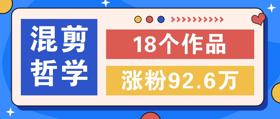 短视频混剪哲学号，小众赛道大爆款18个作品，涨粉92.6万！-彼飞网创